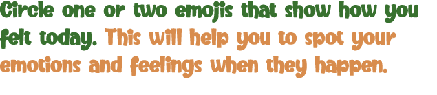 Circle one or two emojis that show how you felt today  This will help you to spot your emotions and feelings when the   