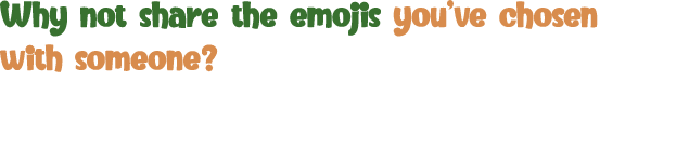 Why not share the emojis you ve chosen with someone  