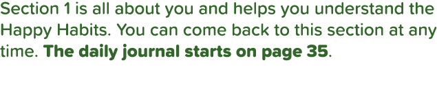 Section 1 is all about you and helps you understand the Happy Habits  You can come back to this section at any time     