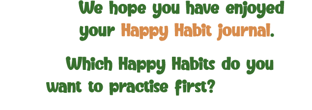 We hope you have enjoyed your Happy Habit journal  Which Happy Habits do you want to practise first 