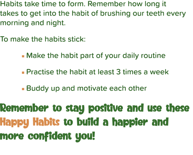 Habits take time to form  Remember how long it takes to get into the habit of brushing our teeth every morning and ni   